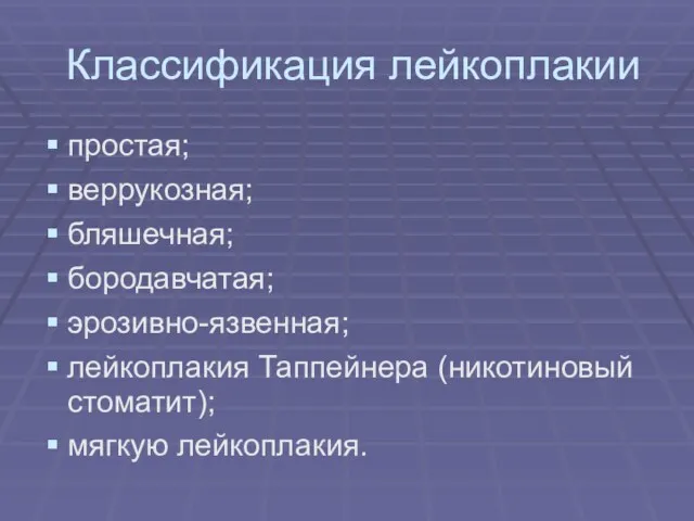 Классификация лейкоплакии простая; веррукозная; бляшечная; бородавчатая; эрозивно-язвенная; лейкоплакия Таппейнера (никотиновый стоматит); мягкую лейкоплакия.