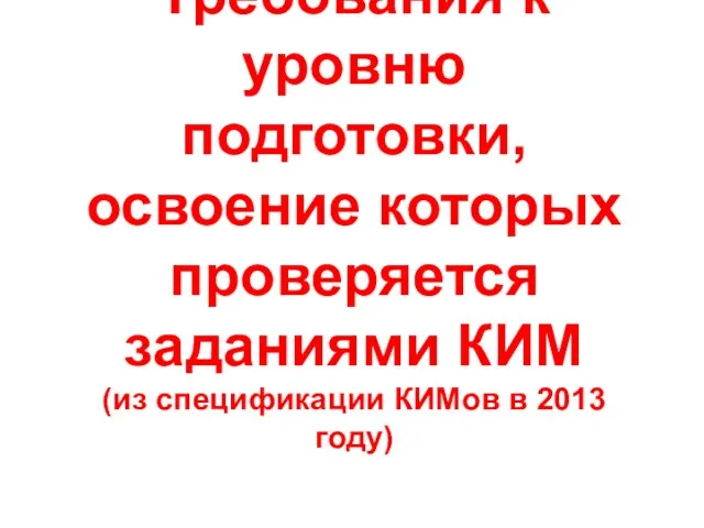 Требования к уровню подготовки, освоение которых проверяется заданиями КИМ (из спецификации КИМов в 2013 году)