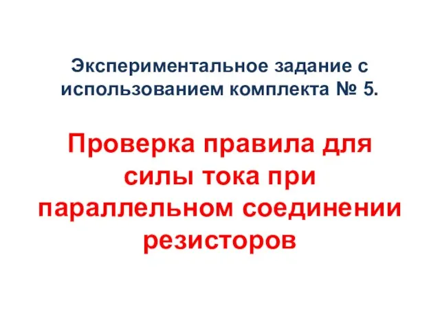 Экспериментальное задание с использованием комплекта № 5. Проверка правила для силы тока при параллельном соединении резисторов