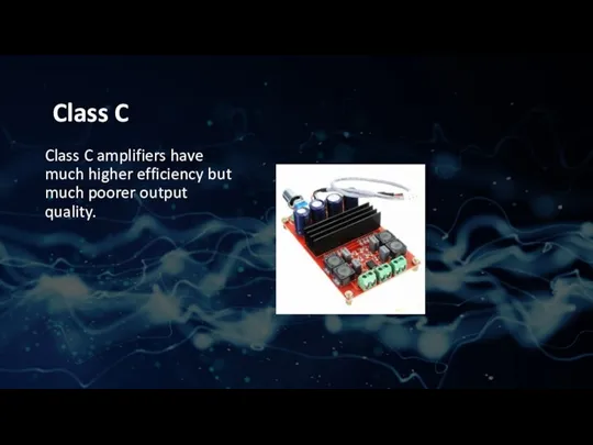 Class C Class C amplifiers have much higher efficiency but much poorer output quality.