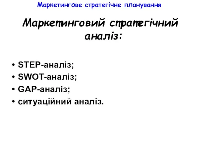 Маркетингове стратегічне планування Маркетинговий стратегічний аналіз: STEP-аналіз; SWOT-аналіз; GAP-аналіз; ситуаційний аналіз.