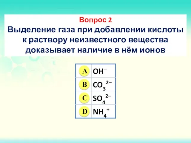 Вопрос 2 Выделение газа при добавлении кислоты к раствору неизвестного вещества доказывает наличие в нём ионов