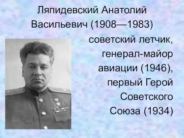 Ляпидевский Анатолий Васильевич (1908—1983) советский летчик, генерал-майор авиации (1946), первый Герой Советского Союза (1934)