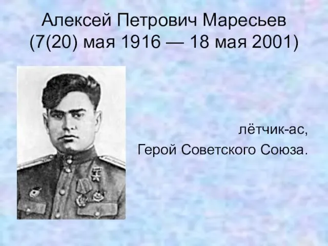 Алексей Петрович Маресьев (7(20) мая 1916 — 18 мая 2001) лётчик-ас, Герой Советского Союза.
