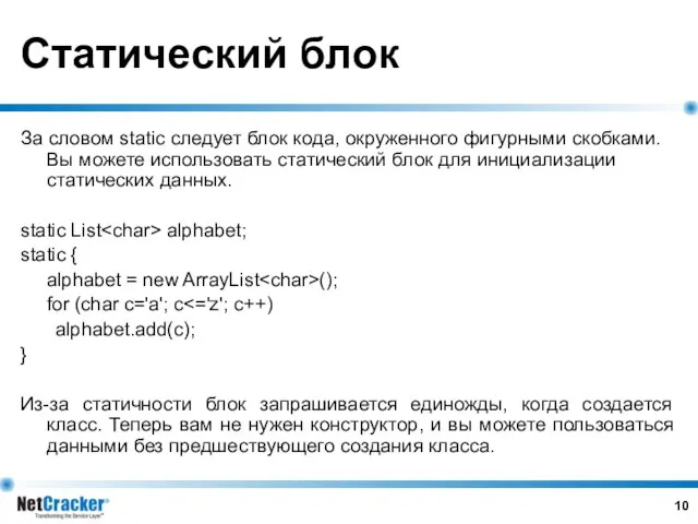 Статический блок За словом static следует блок кода, окруженного фигурными скобками. Вы можете