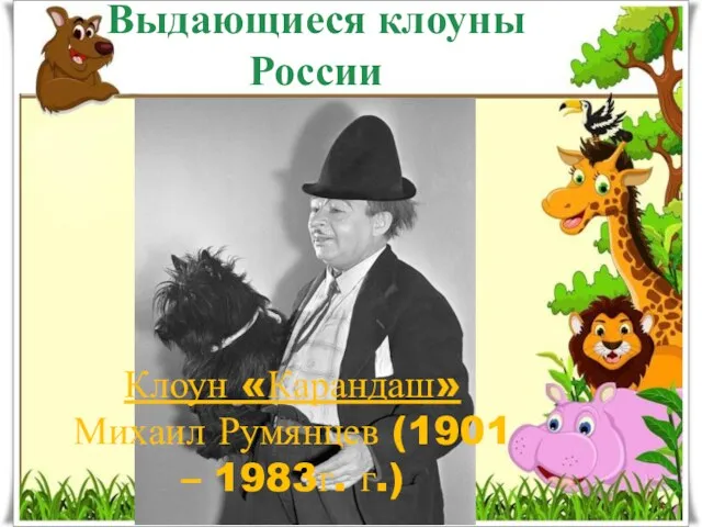 Выдающиеся клоуны России Клоун «Карандаш» Михаил Румянцев (1901 – 1983г. г.)
