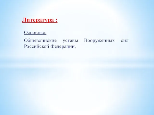 Основная: Общевоинские уставы Вооруженных сил Российской Федерации. Литература :