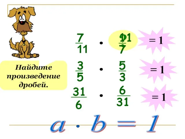 ? Найдите произведение дробей. = 1 = 1 = 1 a b = 1