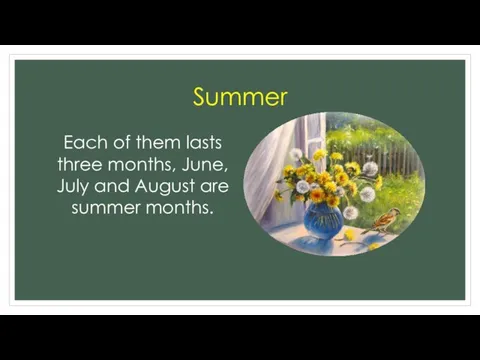 Summer Each of them lasts three months, June, July and August are summer months.