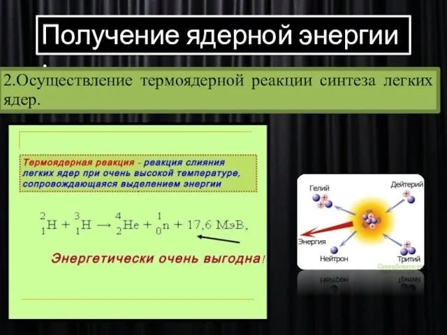 Получение ядерной энергии : Получение ядерной энергии : 2.Осуществление термоядерной реакции синтеза легких ядер.