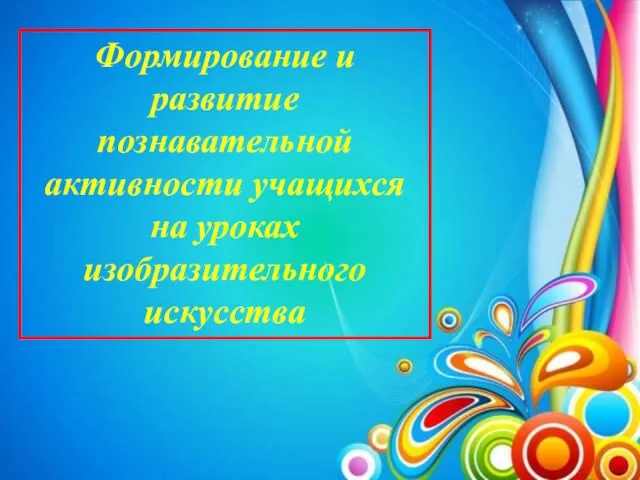 Формирование и развитие познавательной активности учащихся на уроках изобразительного искусства