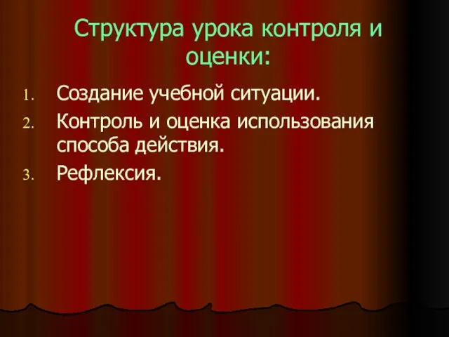 Структура урока контроля и оценки: Создание учебной ситуации. Контроль и оценка использования способа действия. Рефлексия.