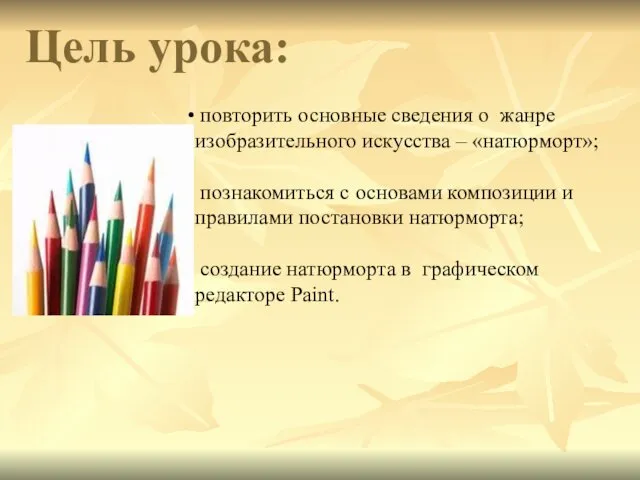 Цель урока: повторить основные сведения о жанре изобразительного искусства – «натюрморт»; познакомиться с