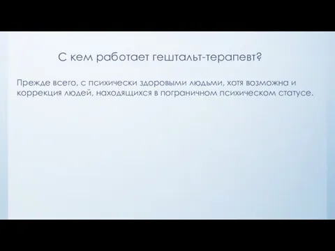 С кем работает гештальт-терапевт? Прежде всего, с психически здоровыми людьми,