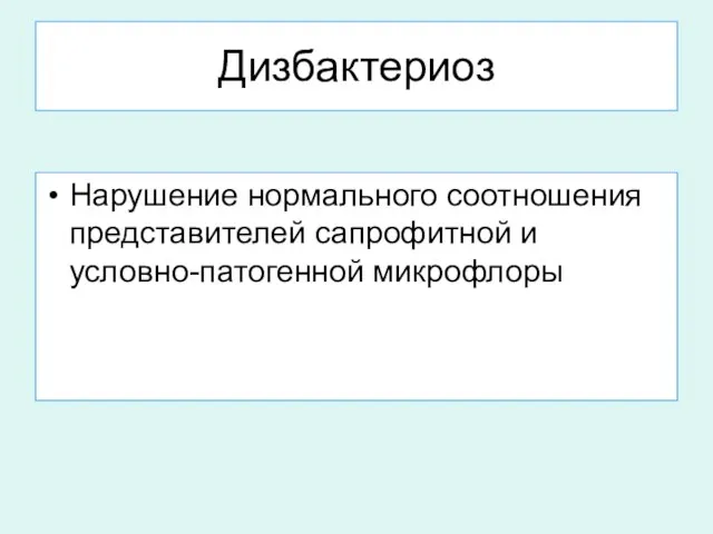 Дизбактериоз Нарушение нормального соотношения представителей сапрофитной и условно-патогенной микрофлоры