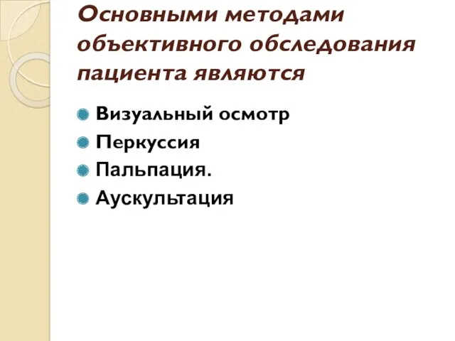 Основными методами объективного обследования пациента являются Визуальный осмотр Перкуссия Пальпация. Аускультация