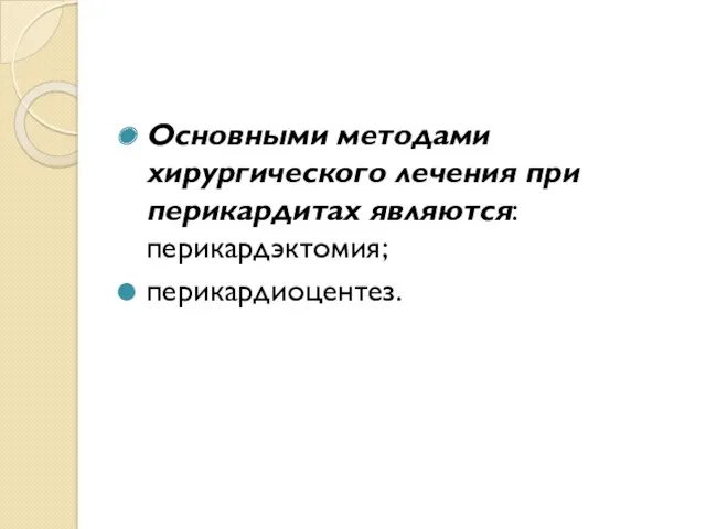 Основными методами хирургического лечения при перикардитах являются: перикардэктомия; перикардиоцентез.