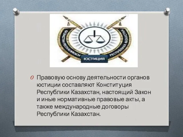 Правовую основу деятельности органов юстиции составляют Конституция Республики Казахстан, настоящий