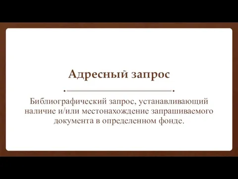 Адресный запрос Библиографический запрос, устанавливающий наличие и/или местонахождение запрашиваемого документа в определенном фонде.