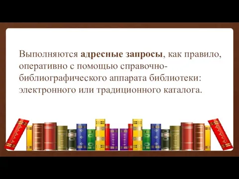 Выполняются адресные запросы, как правило, оперативно с помощью справочно-библиографического аппарата библиотеки: электронного или традиционного каталога.