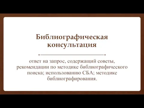 Библиографическая консультация ответ на запрос, содержащий советы, рекомендации по методике библиографического поиска; использованию СБА; методике библиографирования.