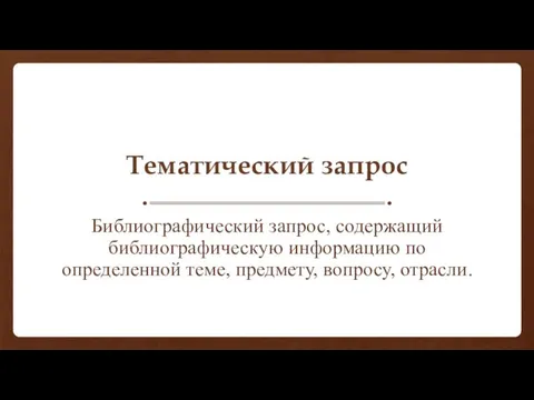 Тематический запрос Библиографический запрос, содержащий библиографическую информацию по определенной теме, предмету, вопросу, отрасли.