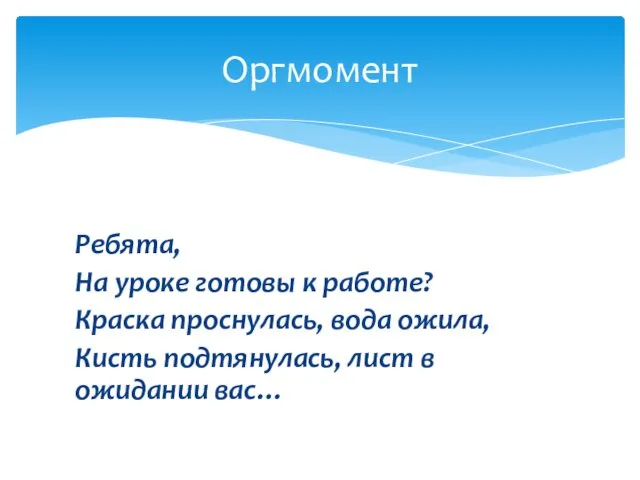 Ребята, На уроке готовы к работе? Краска проснулась, вода ожила, Кисть подтянулась, лист