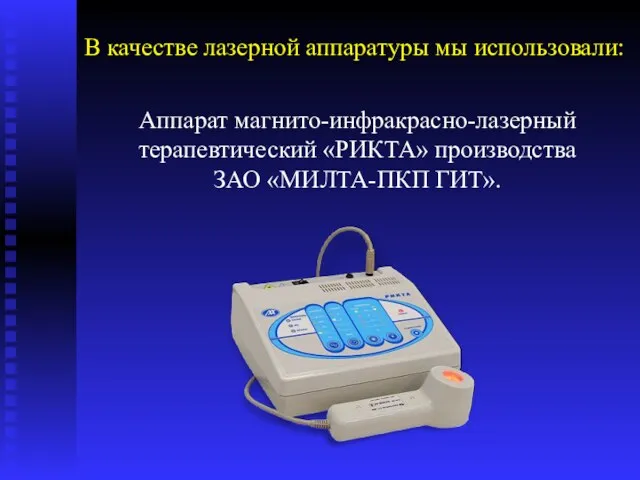 Аппарат магнито-инфракрасно-лазерный терапевтический «РИКТА» производства ЗАО «МИЛТА-ПКП ГИТ». В качестве лазерной аппаратуры мы использовали: