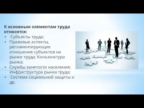 К основным элементам труда относятся: Субъекты труда; Правовые аспекты, регламентирующие