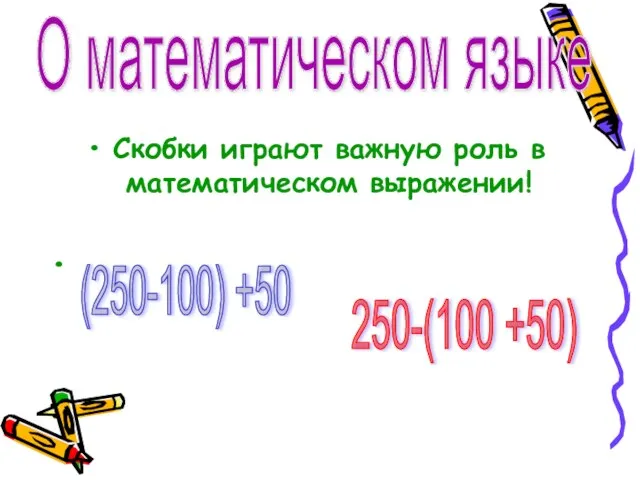 Скобки играют важную роль в математическом выражении! О математическом языке (250-100) +50 250-(100 +50)
