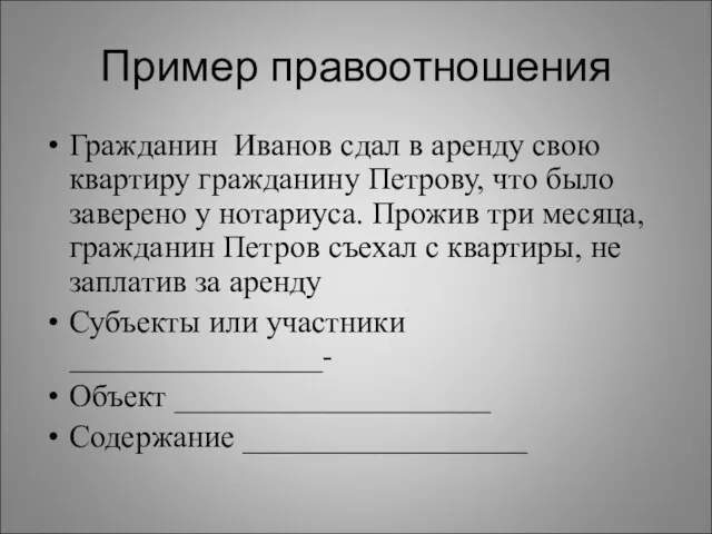 Пример правоотношения Гражданин Иванов сдал в аренду свою квартиру гражданину Петрову, что было