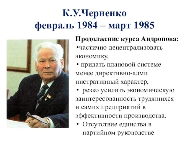 К.У.Черненко февраль 1984 – март 1985 Продолжение курса Андропова: частично децентрали­зовать экономику, придать