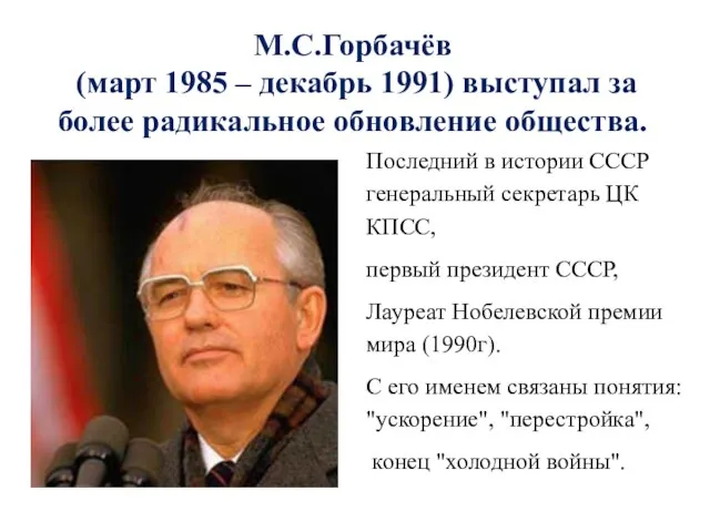 М.С.Горбачёв (март 1985 – декабрь 1991) выступал за более радикальное обновление общества. Последний