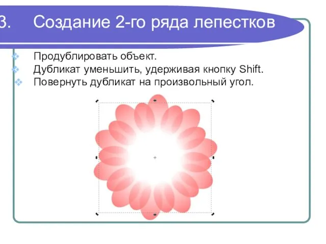 Создание 2-го ряда лепестков Продублировать объект. Дубликат уменьшить, удерживая кнопку Shift. Повернуть дубликат на произвольный угол.