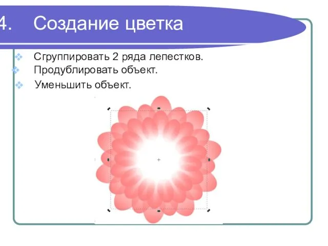 Создание цветка Сгруппировать 2 ряда лепестков. Продублировать объект. Уменьшить объект.