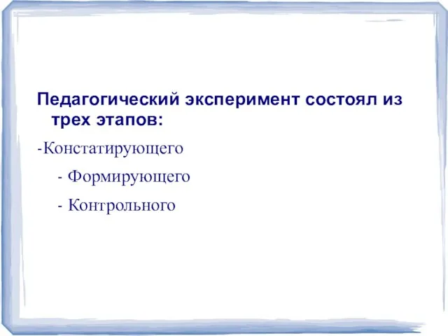 Педагогический эксперимент состоял из трех этапов: -Констатирующего - Формирующего - Контрольного