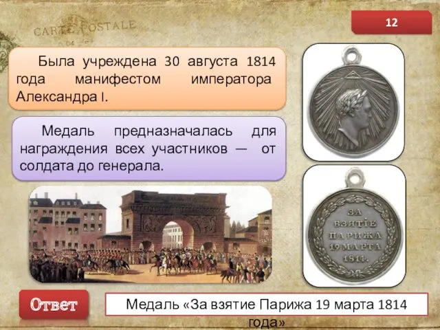 Была учреждена 30 августа 1814 года манифестом императора Александра I. Медаль предназначалась для