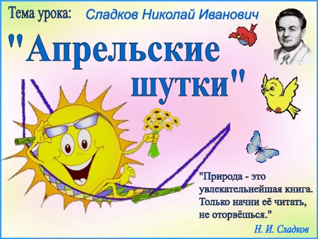 Сладков Николай Иванович Тема урока: "Природа - это увлекательнейшая книга. Только начни её