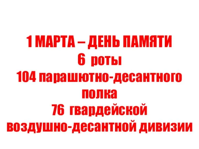 1 МАРТА – ДЕНЬ ПАМЯТИ 6 роты 104 парашютно-десантного полка 76 гвардейской воздушно-десантной дивизии