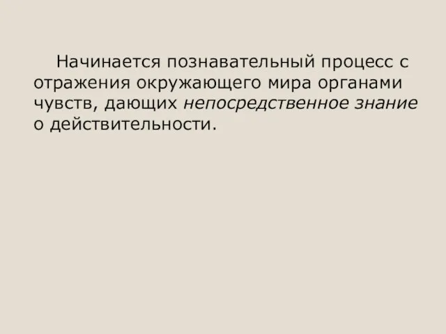 Начинается познавательный процесс с отражения окружающего мира органами чувств, дающих непосредственное знание о действительности.