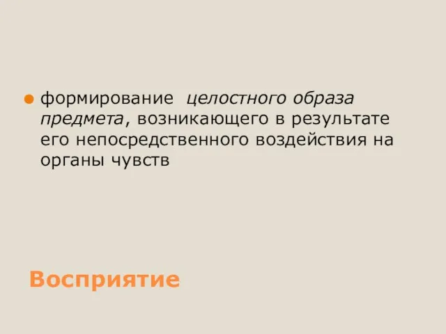 Восприятие формирование целостного образа предмета, возникающего в результате его непосредственного воздействия на органы чувств