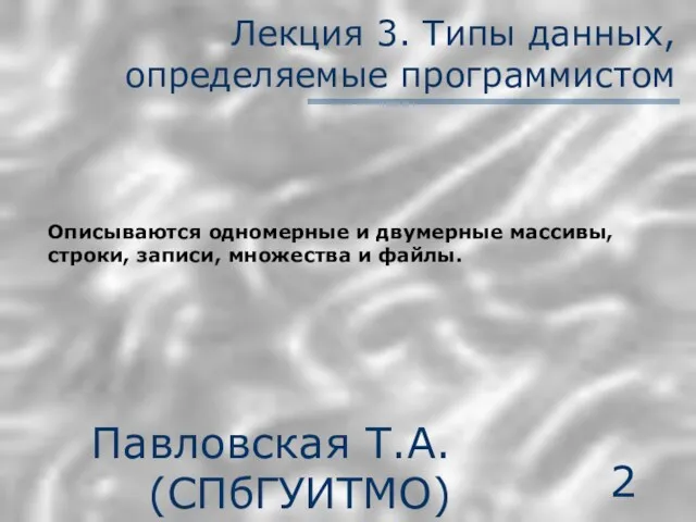 Павловская Т.А. (СПбГУИТМО) Лекция 3. Типы данных, определяемые программистом Описываются