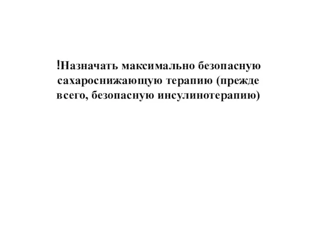 !Назначать максимально безопасную сахароснижающую терапию (прежде всего, безопасную инсулинотерапию)