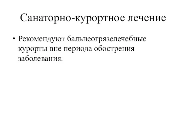 Санаторно-курортное лечение Рекомендуют бальнеогрязелечебные курорты вне периода обострения заболевания.