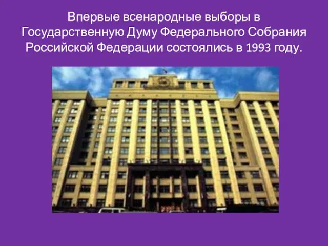 Впервые всенародные выборы в Государственную Думу Федерального Собрания Российской Федерации состоялись в 1993 году.