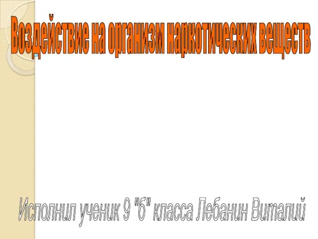 Воздействие на организм наркотических веществ Исполнил ученик 9 "б" класса Лебанин Виталий