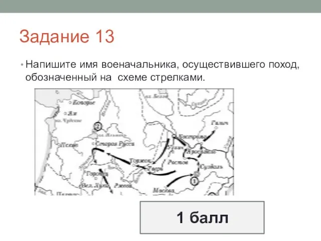 Задание 13 Напишите имя военачальника, осуществившего поход, обозначенный на схеме стрелками. 1 балл