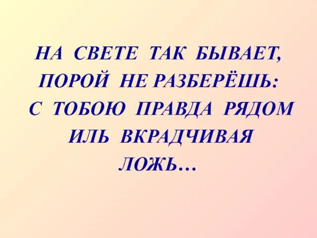 НА СВЕТЕ ТАК БЫВАЕТ, ПОРОЙ НЕ РАЗБЕРЁШЬ: С ТОБОЮ ПРАВДА РЯДОМ ИЛЬ ВКРАДЧИВАЯ ЛОЖЬ…