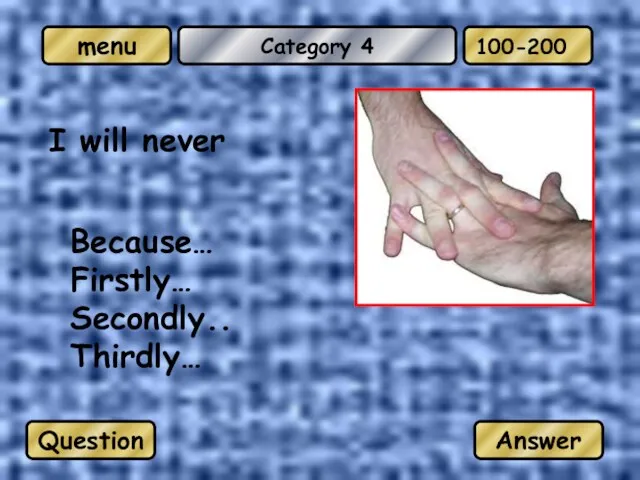 Category 4 I will never Because… Firstly… Secondly.. Thirdly… Question Answer 100-200