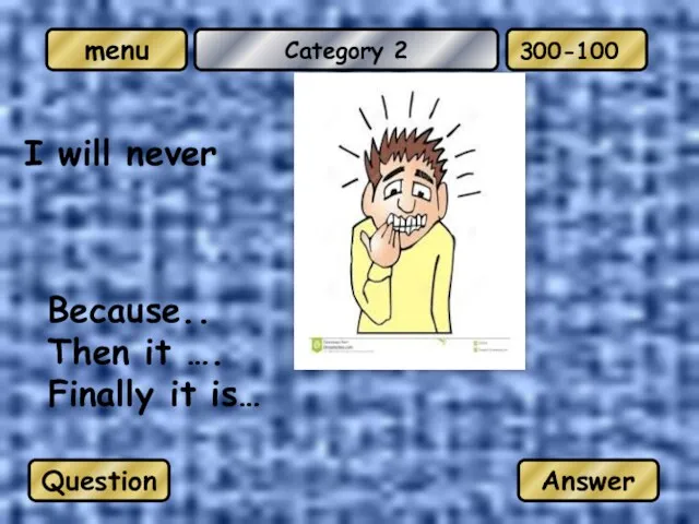 Category 2 I will never Because.. Then it …. Finally it is… Question Answer 300-100
